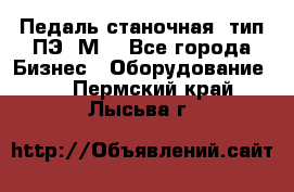 Педаль станочная  тип ПЭ 1М. - Все города Бизнес » Оборудование   . Пермский край,Лысьва г.